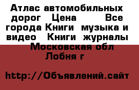 Атлас автомобильных дорог › Цена ­ 50 - Все города Книги, музыка и видео » Книги, журналы   . Московская обл.,Лобня г.